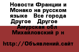 Новости Франции и Монако на русском языке - Все города Другое » Другое   . Амурская обл.,Михайловский р-н